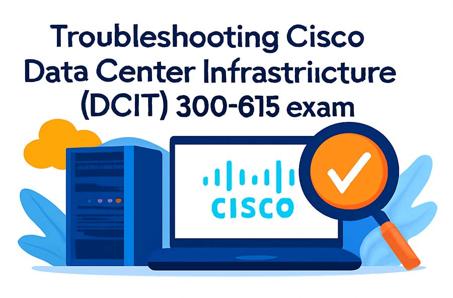 Pass Cisco DCIT 300-615 Exam with 100% Guarantee – Troubleshoot Data Center Infrastructure