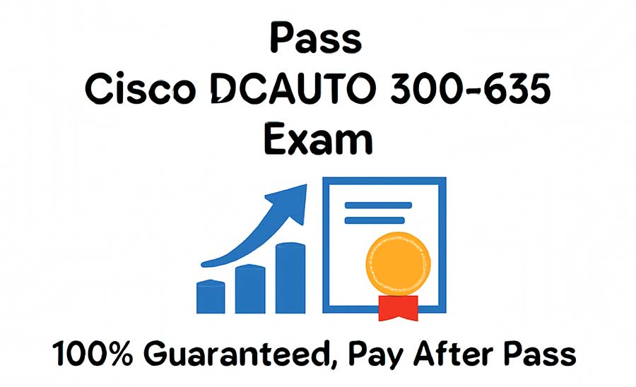 Pass Cisco DCAUTO 300-635 Exam – 100% Guaranteed, Pay After Pass