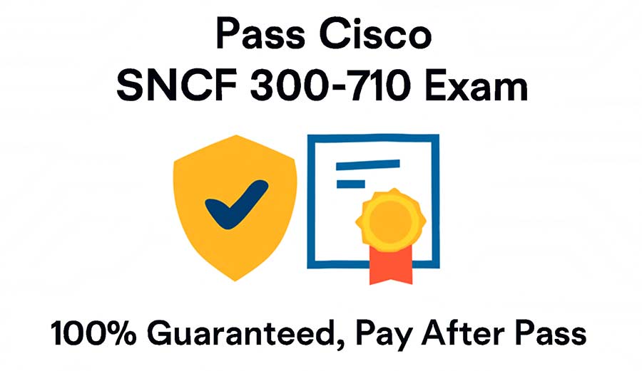 Pass Cisco SNCF 300-710 Exam – 100% Guaranteed, Pay After Pass